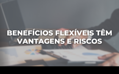 BENEFÍCIOS FLEXÍVEIS TÊM VANTAGENS E RISCOS