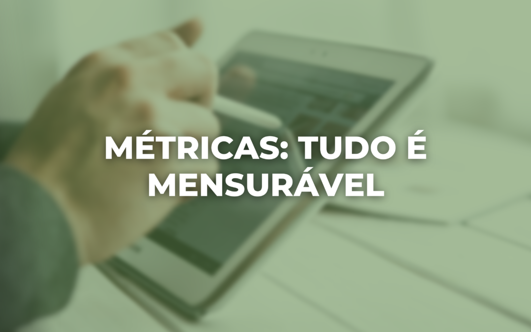 MÉTRICAS: TUDO É MENSURÁVEL